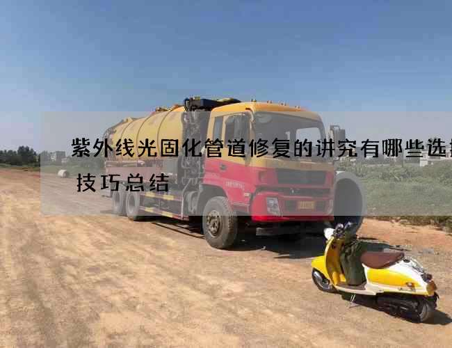 紫外线光固化管道修复的讲究有哪些选择小技巧总结
