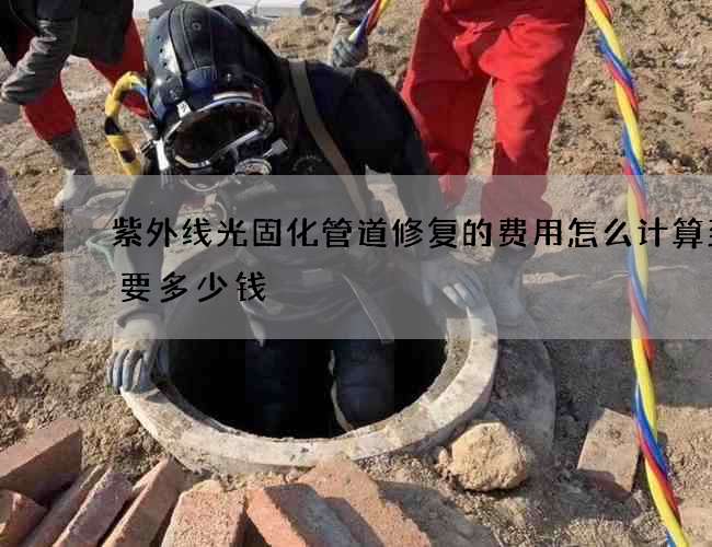 紫外线光固化管道修复的费用怎么计算到底要多少钱