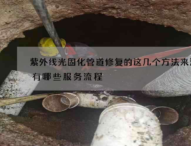 紫外线光固化管道修复的这几个方法来源于有哪些服务流程