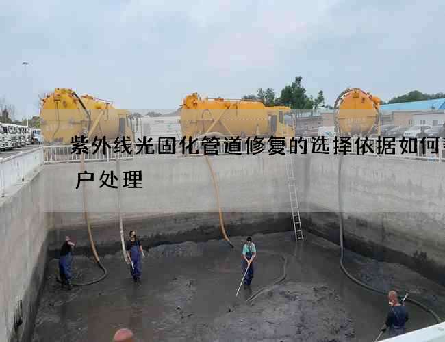 紫外线光固化管道修复的选择依据如何帮客户处理