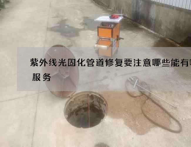 紫外线光固化管道修复要注意哪些能有哪些服务