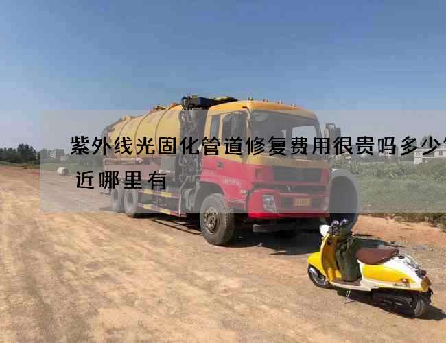 紫外线光固化管道修复费用很贵吗多少钱附近哪里有