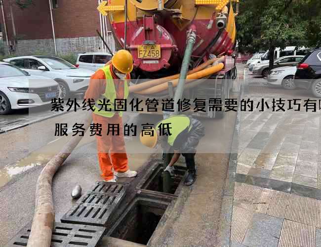 紫外线光固化管道修复需要的小技巧有哪些服务费用的高低