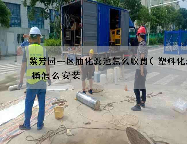 紫芳园一区抽化粪池怎么收费(塑料化粪池桶怎么安装) 紫芳园一区抽化粪池怎么收费(塑料化粪池桶怎么安装)