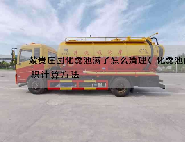 紫贵庄园化粪池满了怎么清理(化粪池的容积计算方法) 紫贵庄园化粪池满了怎么清理(化粪池的容积计算方法)