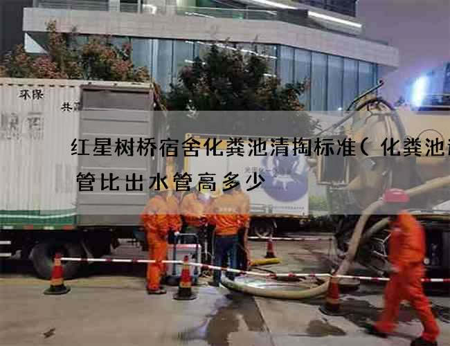 红星树桥宿舍化粪池清掏标准(化粪池进水管比出水管高多少) 红星树桥宿舍化粪池清掏标准(化粪池进水管比出水管高多少)