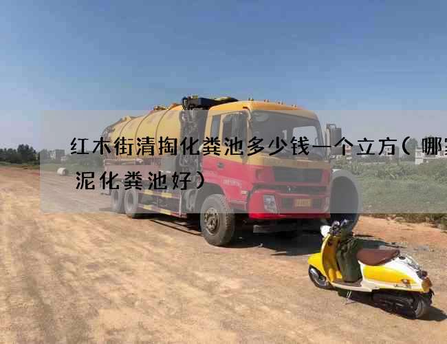 红木街清掏化粪池多少钱一个立方(哪家水泥化粪池好)