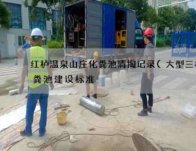 红栌温泉山庄化粪池清掏记录(大型三格化粪池建设标准) 红栌温泉山庄化粪池清掏记录(大型三格化粪池建设标准)
