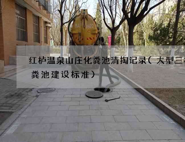 红栌温泉山庄化粪池清掏记录(大型三格化粪池建设标准)