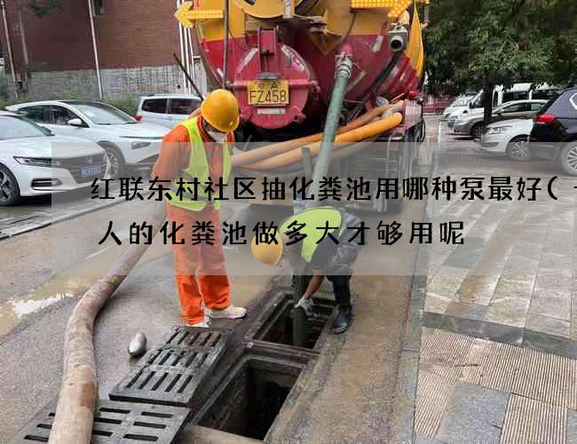 红联东村社区抽化粪池用哪种泵最好(十个人的化粪池做多大才够用呢) 红联东村社区抽化粪池用哪种泵最好(十个人的化粪池做多大才够用呢)