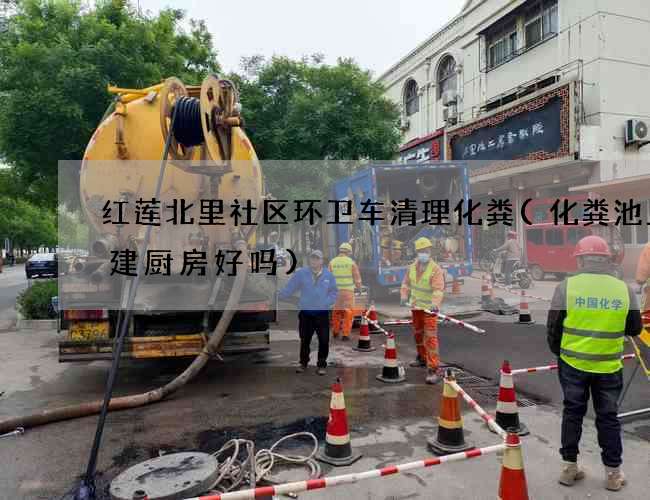 红莲北里社区环卫车清理化粪(化粪池上面建厨房好吗)