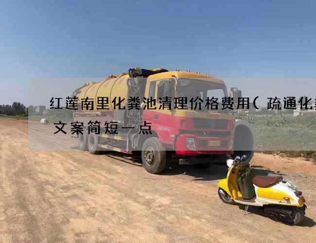 红莲南里化粪池清理价格费用(疏通化粪池文案简短一点) 红莲南里化粪池清理价格费用(疏通化粪池文案简短一点)