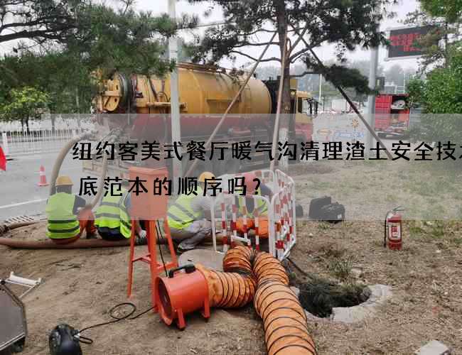 纽约客美式餐厅暖气沟清理渣土安全技术交底范本的顺序吗？