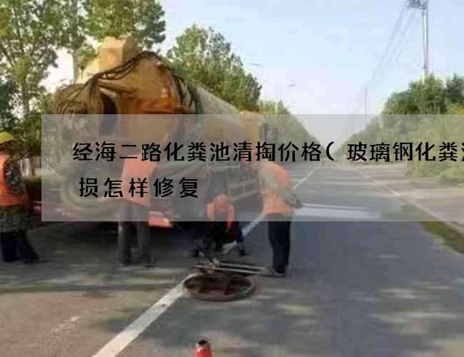 经海二路化粪池清掏价格(玻璃钢化粪池破损怎样修复) 经海二路化粪池清掏价格(玻璃钢化粪池破损怎样修复)