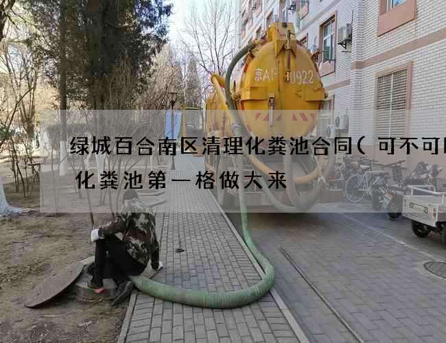 绿城百合南区清理化粪池合同(可不可以把化粪池第一格做大来) 绿城百合南区清理化粪池合同(可不可以把化粪池第一格做大来)