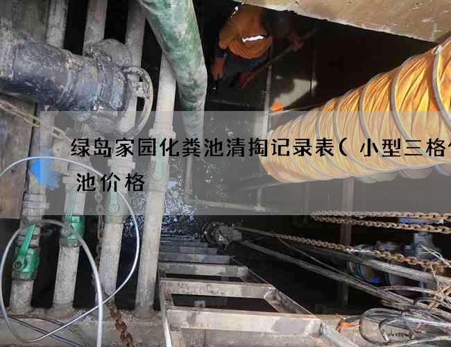 绿岛家园化粪池清掏记录表(小型三格化粪池价格) 绿岛家园化粪池清掏记录表(小型三格化粪池价格)
