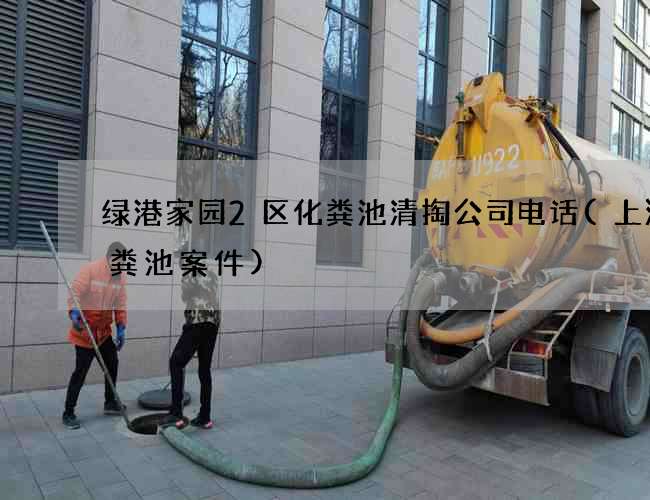 绿港家园2区化粪池清掏公司电话(上海化粪池案件)