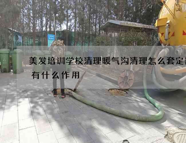 美发培训学校清理暖气沟清理怎么套定额它有什么作用