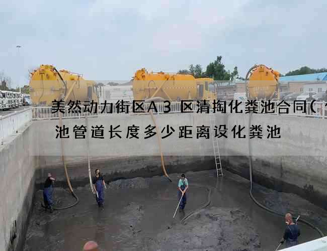 美然动力街区A3区清掏化粪池合同(化粪池管道长度多少距离设化粪池) 美然动力街区A3区清掏化粪池合同(化粪池管道长度多少距离设化粪池)