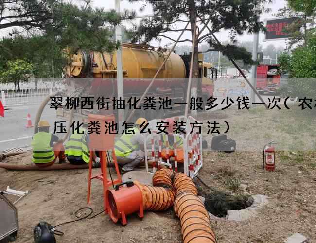 翠柳西街抽化粪池一般多少钱一次(农村模压化粪池怎么安装方法)