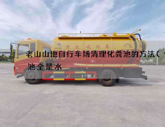 老山山地自行车场清理化粪池的方法(化粪池全是水) 老山山地自行车场清理化粪池的方法(化粪池全是水)