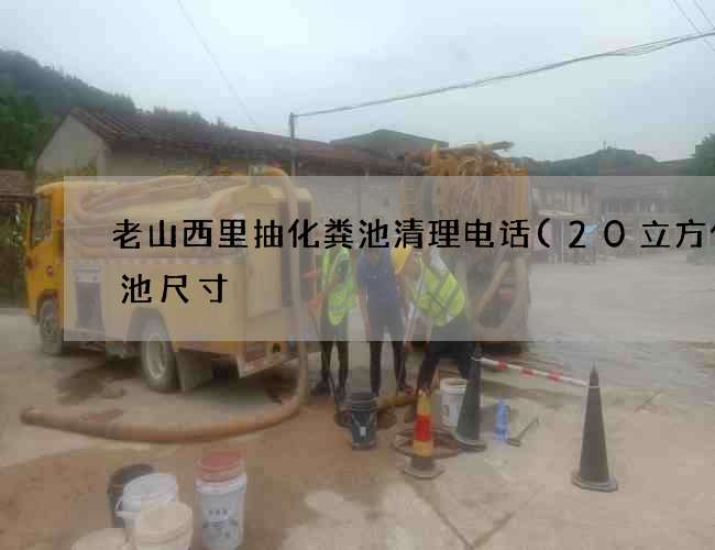 老山西里抽化粪池清理电话(20立方化粪池尺寸) 老山西里抽化粪池清理电话(20立方化粪池尺寸)