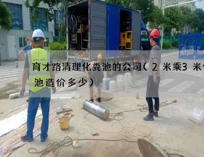 育才路清理化粪池的公司(2米乘3米化粪池造价多少)