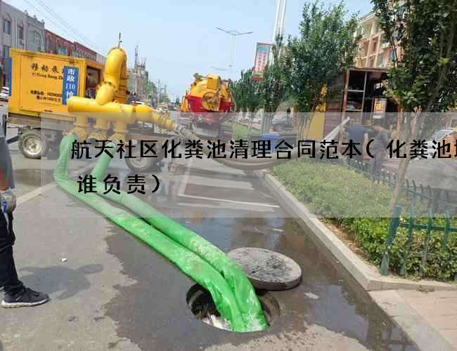 航天社区化粪池清理合同范本(化粪池坏了谁负责)