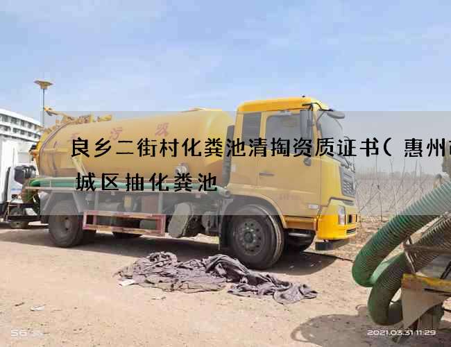 良乡二街村化粪池清掏资质证书(惠州市惠城区抽化粪池) 良乡二街村化粪池清掏资质证书(惠州市惠城区抽化粪池)