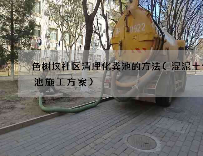 色树坟社区清理化粪池的方法(混泥土化粪池施工方案)