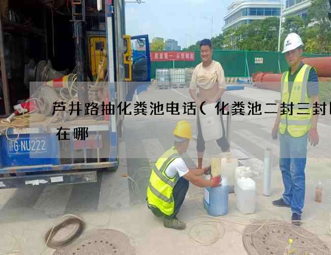 芦井路抽化粪池电话(化粪池二封三封区别在哪) 芦井路抽化粪池电话(化粪池二封三封区别在哪)