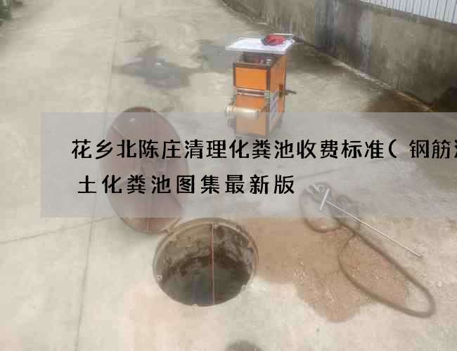 花乡北陈庄清理化粪池收费标准(钢筋混凝土化粪池图集最新版) 花乡北陈庄清理化粪池收费标准(钢筋混凝土化粪池图集最新版)