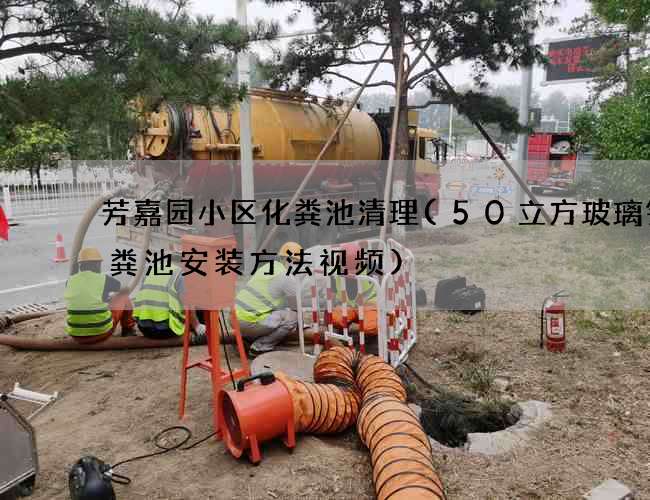 芳嘉园小区化粪池清理(50立方玻璃钢化粪池安装方法视频)