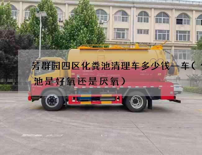 芳群园四区化粪池清理车多少钱一车(化粪池是好氧还是厌氧)
