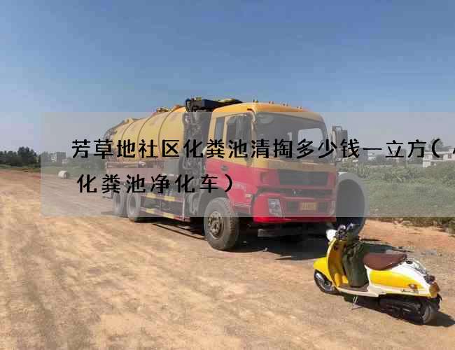 芳草地社区化粪池清掏多少钱一立方(小型化粪池净化车)