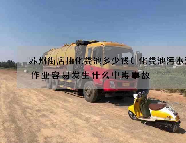 苏州街店抽化粪池多少钱(化粪池污水池中作业容易发生什么中毒事故) 苏州街店抽化粪池多少钱(化粪池污水池中作业容易发生什么中毒事故)