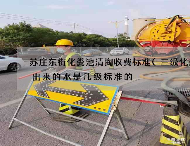 苏庄东街化粪池清掏收费标准(三级化粪池出来的水是几级标准的) 苏庄东街化粪池清掏收费标准(三级化粪池出来的水是几级标准的)