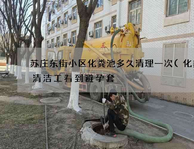 苏庄东街小区化粪池多久清理一次(化粪池清洁工看到避孕套) 苏庄东街小区化粪池多久清理一次(化粪池清洁工看到避孕套)