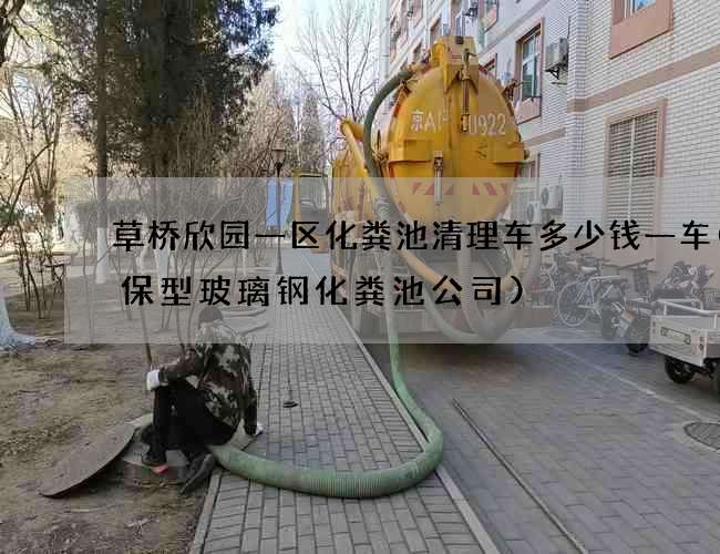 草桥欣园一区化粪池清理车多少钱一车(环保型玻璃钢化粪池公司)