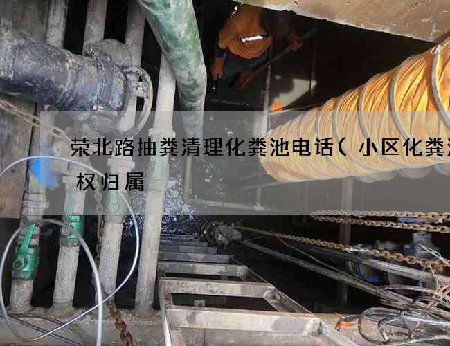 荣北路抽粪清理化粪池电话(小区化粪池产权归属) 荣北路抽粪清理化粪池电话(小区化粪池产权归属)