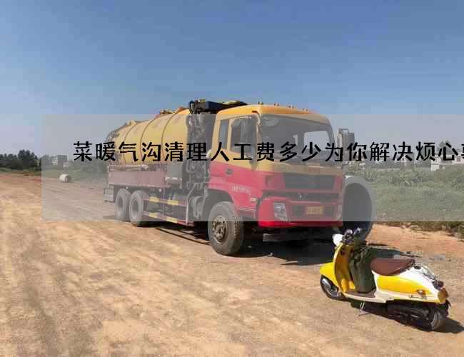 菜暖气沟清理人工费多少为你解决烦心事