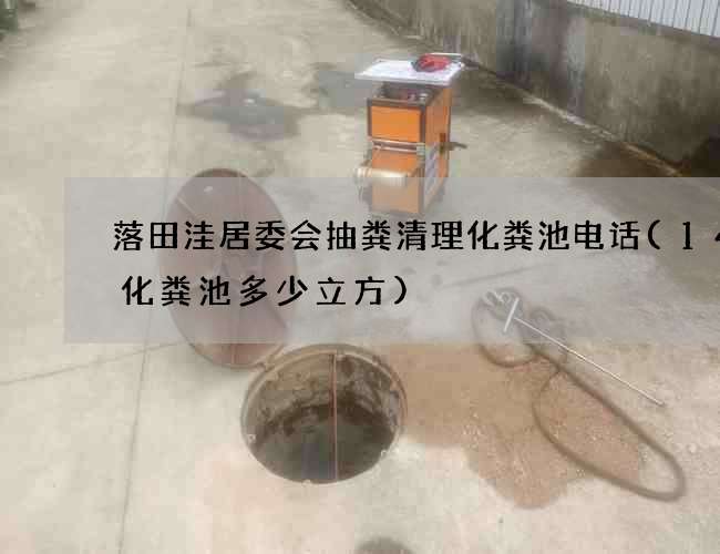 落田洼居委会抽粪清理化粪池电话(14号化粪池多少立方)