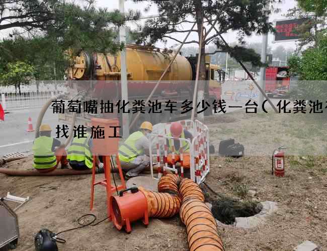 葡萄嘴抽化粪池车多少钱一台(化粪池在建找谁施工) 葡萄嘴抽化粪池车多少钱一台(化粪池在建找谁施工)