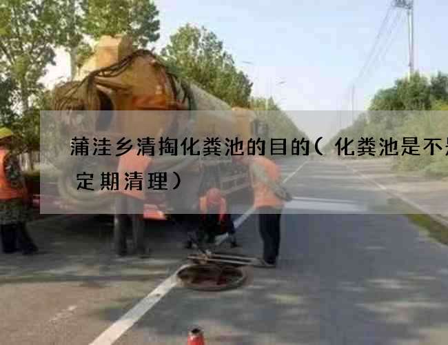 蒲洼乡清掏化粪池的目的(化粪池是不是要定期清理)