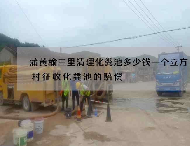 蒲黄榆三里清理化粪池多少钱一个立方(农村征收化粪池的赔偿) 蒲黄榆三里清理化粪池多少钱一个立方(农村征收化粪池的赔偿)