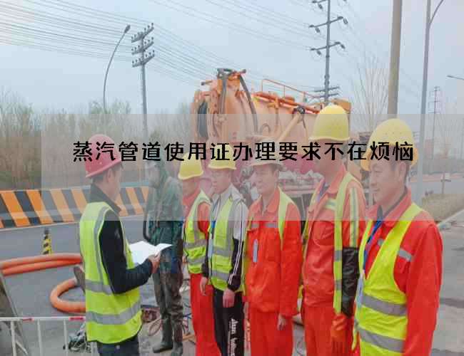 蒸汽管道使用证办理要求不在烦恼