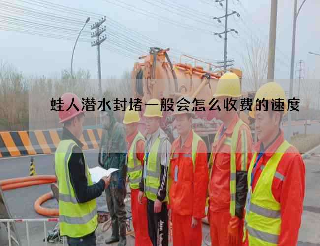 蛙人潜水封堵一般会怎么收费的速度 蛙人潜水封堵一般会怎么收费的速度