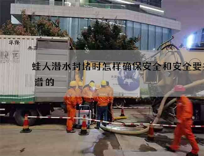 蛙人潜水封堵时怎样确保安全和安全要找靠谱的