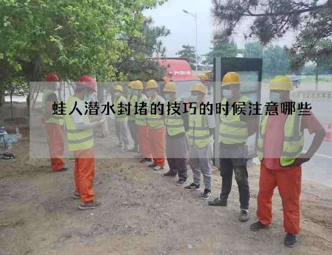蛙人潜水封堵的技巧的时候注意哪些 蛙人潜水封堵的技巧的时候注意哪些