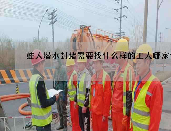 蛙人潜水封堵需要找什么样的工人哪家便宜
